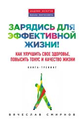 Зарядись для эффективной жизни! Как улучшить свое здоровье, повысить тонус и качество жизни