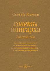 Советы олигарха. Как строить отношения состоятельному человеку - и с состоятельным человеком, - и избежать разочарований. Золотой том