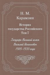 История государства Российского. Том 7. Государь Великий князь Василий Иоаннович. 1505-1533 года