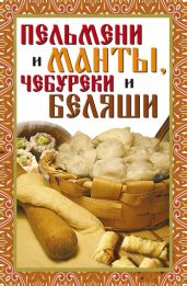 Пельмени и манты, чебуреки и беляши. Лучшие рецепты