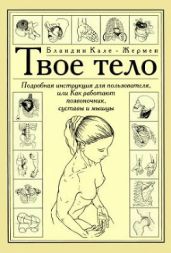 Твое тело. Подробная инструкция для пользователя, или как работают позвоночник, суставы и мышцы