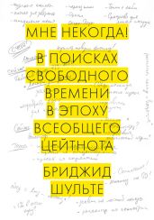 Мне некогда! В поисках свободного времени в эпоху всеобщего цейтнота