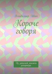 Короче говоря. Из записной книжки репортёра