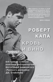 Роберт Капа. Кровь и вино: вся правда о жизни классика фоторепортажа…