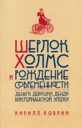 Шерлок Холмс и рождение современности: Деньги, девушки, денди Викторианской эпохи