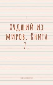 Худший из миров. Книга 7