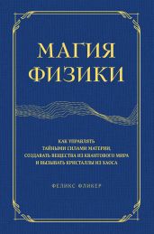 Магия физики. Как управлять тайными силами материи, создавать вещества из квантового мира и вызывать кристаллы из хаоса