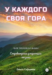 У каждого своя гора. Как уходила мама. Сопровождение умирающих от рака
