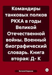 Командиры танковых полков РККА в годы Великой Отечественной войны. Военный биографический словарь. Книга вторая: Д- К