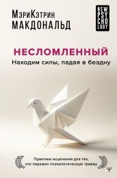 Несломленный. Находим силы, падая в бездну. Практики исцеления для тех, кто пережил психологическую травму