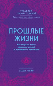 Прошлые жизни. Как открыть тайну прошлых жизней и преобразить настоящее