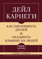 Как завоевывать друзей и оказывать влияние на людей. Самое главное