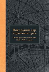 Последний дар утраченного рая. Поэты русской эмиграции 1920–1940-х годов
